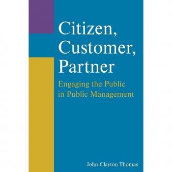 Citizen, Customer, Partner: Engaging the Public in Public Management