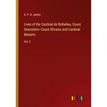 Lives of the Cardinal de Richelieu, Count Oxenstiern--Count Olivarez and Cardinal Mazarin: Vol. 2