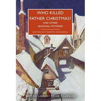 Who Killed Father Christmas?: And Other Seasonal Mysteries (British Library Crime Classics, Band 118)