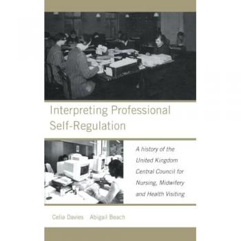 Interpreting Professional Self-Regulation: A History of the United Kingdom Central Council for Nursing, Midwifery and Health Visiting