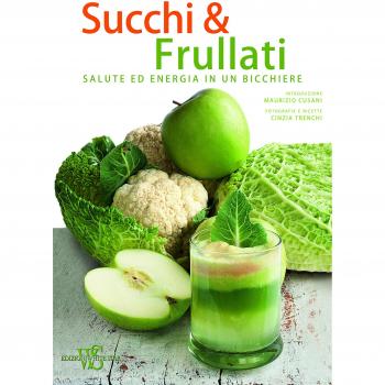 Succhi & frullati. Salute ed energia in un bicchiere