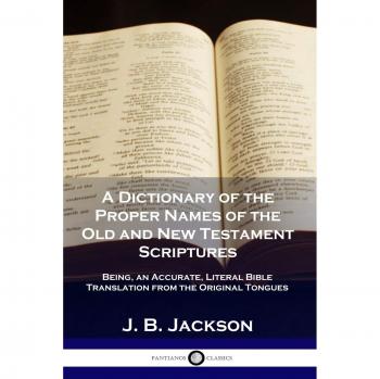 A dictionary of the proper names of the old and new testament scriptures.