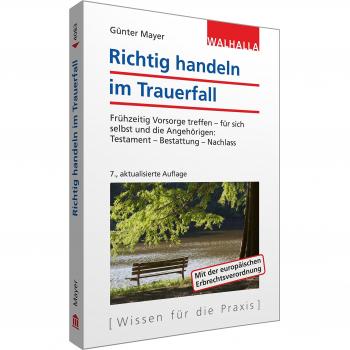 Richtig handeln im Trauerfall: Vorsorge treffen zu Lebzeiten für sich selbst und andere; Kostspielige Fehler vermeiden; Walhalla Rechtshilfen