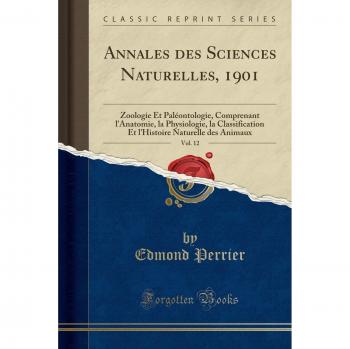 Annales des Sciences Naturelles, 1901, Vol. 12: Zoologie Et Paléontologie, Comprenant l'Anatomie, la Physiologie, la Classification Et l'Histoire Naturelle des Animaux