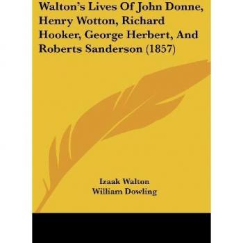 Walton's Lives Of John Donne, Henry Wotton, Richard Hooker, George Herbert, And Roberts Sanderson (1857)