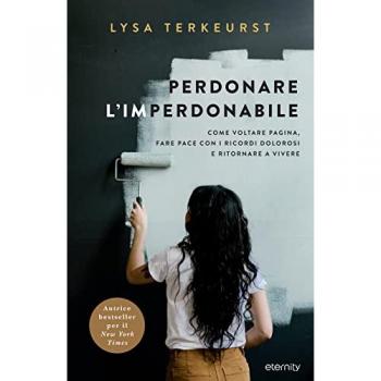 Perdonare l'imperdonabile. Come voltare pagina, fare pace con i ricordi dolorosi e ritornare a vivere