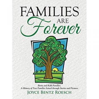 Families are Forever: Bentz and Kalk Families. A History of Two Families Joined through Stories and Pictures