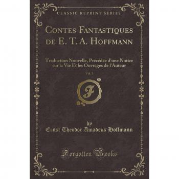 Contes Fantastiques de E. T. A. Hoffmann, Vol. 3: Traduction Nouvelle, Précédée d'une Notice sur la Vie Et les Ouvrages de l'Auteur