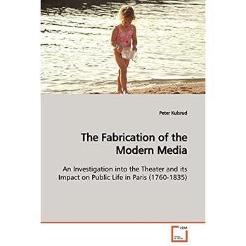 The Fabrication of the Modern Media: An Investigation into the Theater and its Impact on Public Life in Paris