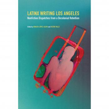 Latinx Writing Los Angeles : Nonfiction Dispatches from a Decolonial Rebellion