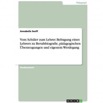 Vom Schüler zum Lehrer. Befragung eines Lehrers zu Berufsbiografie, pädagogischen Überzeugungen und eigenem Werdegang
