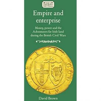 Empire and Enterprise: Money, Power, and Adventurers for Irish Land during the British Civil Wars