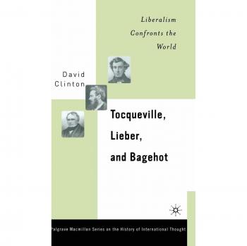 Tocqueville, Lieber, and Bagehot: Liberalism Confronts the World