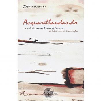 Acquarellandando. A piedi dai marmi bianchi di Carrara ai balzi rossi di Ventimiglia