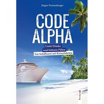 Jürgen Preimesberger Code Alpha: Coole Drinks Und Bittere Pillen. Ein Schiffsarzt Auf Kreuzfahrten