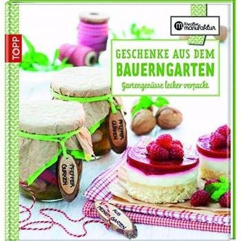 Geschenke aus dem Bauerngarten: Gartengenüsse lecker verpackt (Kreative Manufaktur)