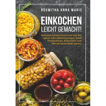 Einkochen leicht gemacht!: Natürlich konservieren und sich das ganze Jahr selbstversorgen. Dank Fermentieren, Einmachen und Dörren bares Geld sparen