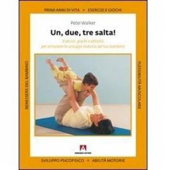 Uno, due, tre, salta! Esercizi, giochi e attività per stimolare lo sviluppo motorio del tuo bambino