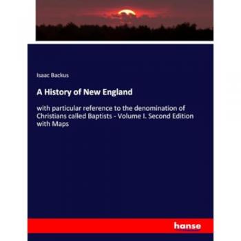 A History of New England: with particular reference to the denomination of Christians called Baptists