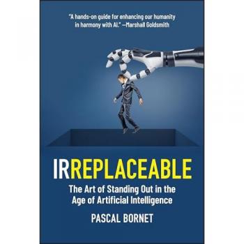 Irreplaceable : The Art of Standing Out in the Age of Artificial Intelligence, by Pascal Bornet