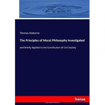The Principles of Moral Philosophy Investigated: and Briefly Applied to the Constitution of Civil Society