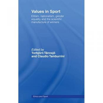 Values in Sport: Elitism, Nationalism, Gender Equality and the Scientific Manufacturing of Winners (Ethics and Sport Book Series)