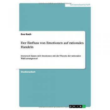 Der Einfluss von Emotionen auf rationales Handeln: Inwieweit lassen sich Emotionen mit der Theorie der rationalen Wahl arrangieren?