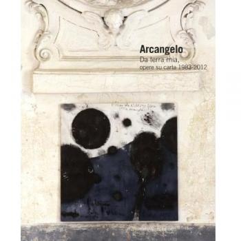 Arcangelo. Da terra mia, opere su carta 1983-2012. Ediz. italiana e inglese