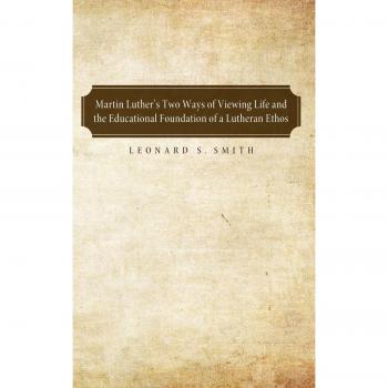 Martin Luther's Two Ways of Viewing Life and the Educational Foundation of a Lutheran Ethos