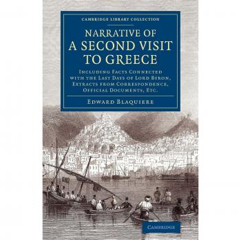 Narrative of a Second Visit to Greece: Including Facts Connected with the Last Days of Lord Byron, Extracts from Correspondence, Official Documents, ... Library Collection