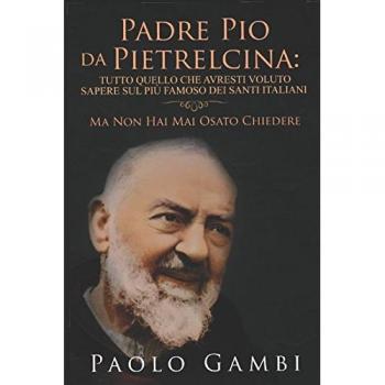 PADRE PIO DA PIETRELCINA: TUTTO QUELLO CHE AVRESTI VOLUTO SAPERE SUL PIÙ FAMOSO DEI SANTI ITALIANI: