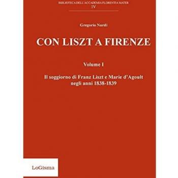 Con Liszt a Firenze. Il soggiorno di Franz Liszt e Marie d'Agoult negli anni 1838-1839. Vol. 1