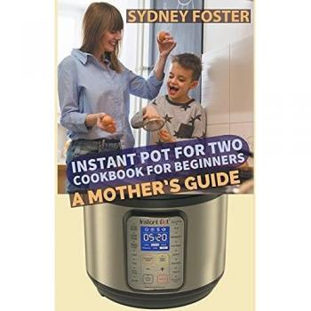 Instant Pot for Two Cookbook for Beginners: A Mother's Guide