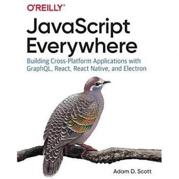JavaScript Everywhere: Building Cross-platform Applications with GraphQL, React, React Native, and Electron