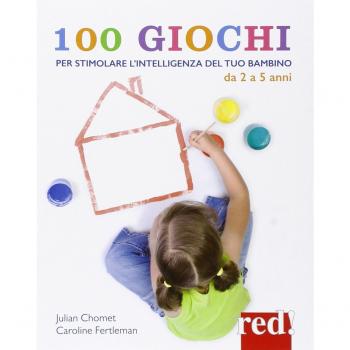 100 giochi per stimolare giorno per giorno l'intelligenza del tuo bambino. Da 2 a 5 anni