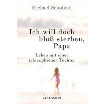 Ich will doch bloß sterben, Papa: Leben mit einer schizophrenen Tochter