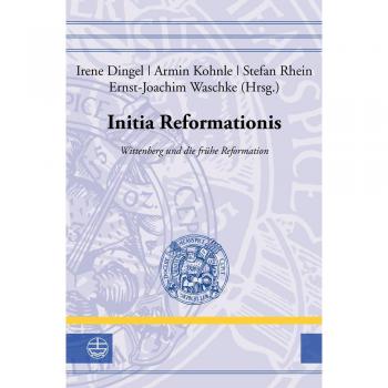 Initia Reformationis: Wittenberg und die frühe Reformation