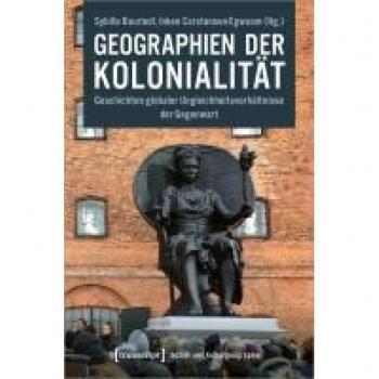 Geographien der Kolonialität: Geschichten globaler Ungleichheitsverhältnisse der Gegenwart (Sozial