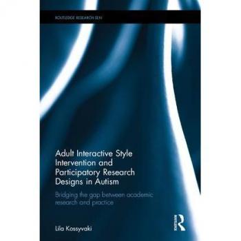 Adult Interactive Style Intervention and Participatory Research Designs in Autism: Bridging the Gap between Academic Research and Practice (Routledge Research in Special Educational Needs)