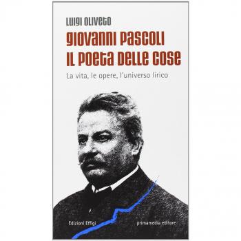 Giovanni Pascoli il poeta delle cose. La vita, le opere, l'universo lirico