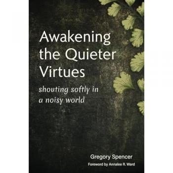 Awakening the Quieter Virtues: Shouting Softly in a Noisy World
