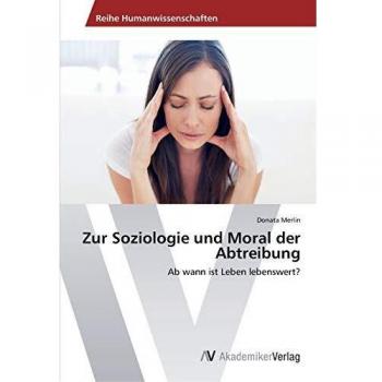 Zur Soziologie und Moral der Abtreibung: Ab wann ist Leben lebenswert?