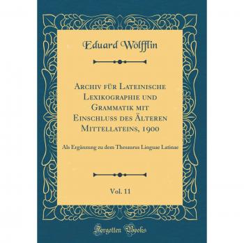 Archiv für Lateinische Lexikographie und Grammatik mit Einschluss des Älteren Mittellateins, 1900, Vol. 11: Als Ergänzung zu dem Thesaurus Linguae Latinae