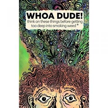Whoa Dude!Think on these things before getting too deep into smoking Weed*: *or what the science of marijuana is telling us about the harmful effects for you, your friends, or your kids.