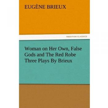 Woman on Her Own, False Gods and The Red Robe Three Plays By Brieux