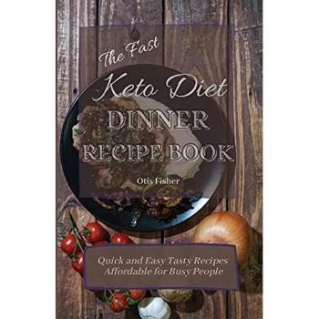 The Fast Keto Diet Dinner Recipe Book: Quick and Easy Tasty Recipes Affordable for Busy People