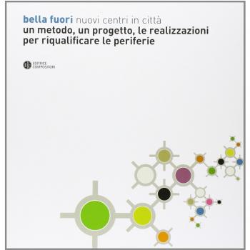 Bella fuori. Nuovi centri in città. Un metodo, un progetto, le realizzazioni per riqualificare le periferie. Ediz. illustrata