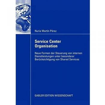 Service Center Organisation: Neue Formen der Steuerung von internen Dienstleistungseinheiten unter besonderer Berücksichtigung von Shared Services