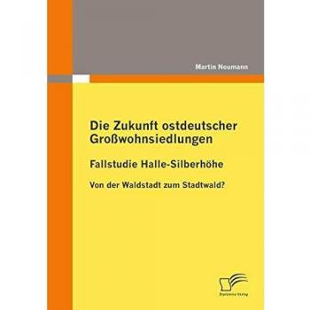 Die Zukunft ostdeutscher Großwohnsiedlungen: Fallstudie Halle-Silberhöhe: Von der Waldstadt zum Stadtwald?