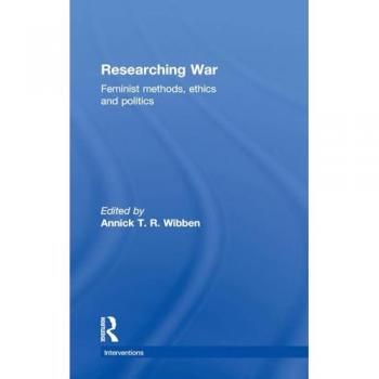 Researching War: Feminist Methods, Ethics and Politics (Interventions)